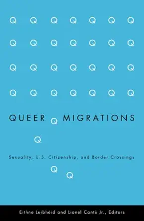 queer migrations sexuality u s citizenship and border crossings 1st edition eithne luibheid ,lionel cantu jr