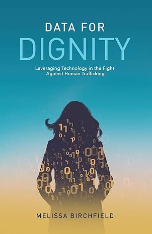 data for dignity leveraging technology in the fight against human trafficking 1st edition melissa birchfield