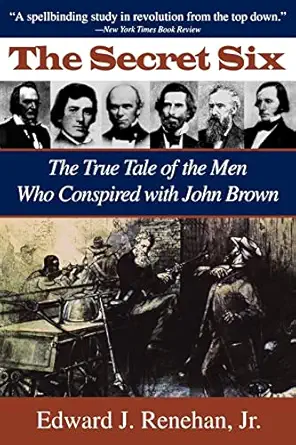 the secret six the true tale of the men who conspired with john brown 1st edition edward j renehan