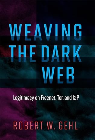 weaving the dark web legitimacy on freenet tor and i2p 1st edition robert w gehl 0262038269, 978-0262038263