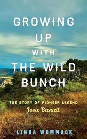 growing up with the wild bunch the story of pioneer legend josie bassett 1st edition linda wommack