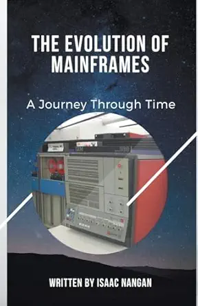 the evolution of mainframes a journey through time 1st edition isaac nangan 9815194496, 978-9815194494