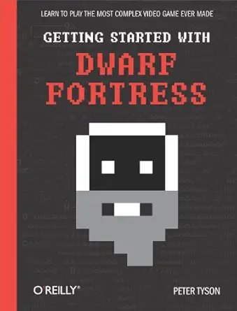 getting started with dwarf fortress learn to play the most complex video game ever made 1st edition peter