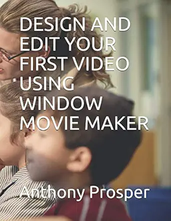 design and edit your first video using window movie maker 1st edition mstr anthony seun prosper 1795127015,