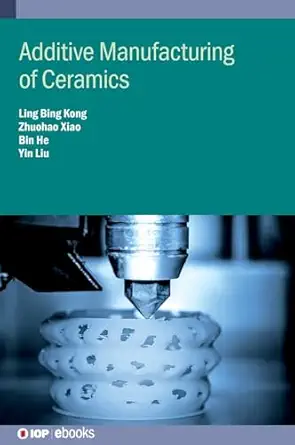 additive manufacturing of ceramics 1st edition ling bing kong ,zhuohao xiao ,kun zhou ,yin liu 0750348291,
