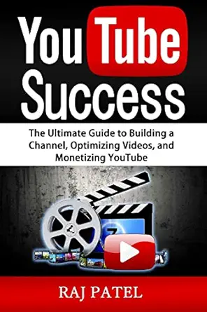 youtube success the ultimate guide to building a channel optimizing videos and monetizing youtube 1st edition