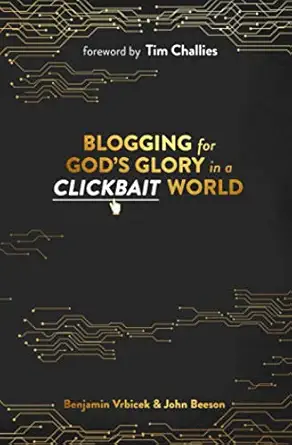 blogging for goda s glory in a clickbait world 1st edition benjamin vrbicek ,john beeson ,tim challies