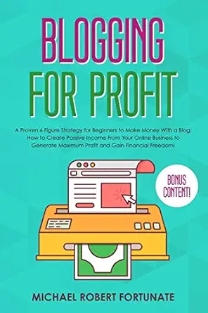 blogging for profit a proven 6 figure strategy for beginners to make money with a blog how to create passive