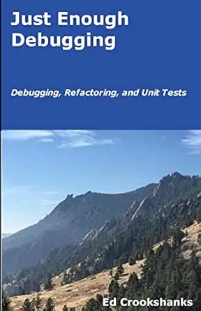 just enough debugging debugging refactoring and unit tests 1st edition ed crookshanks 1985261812,