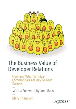 the business value of developer relations how and why technical communities are key to your success 1st