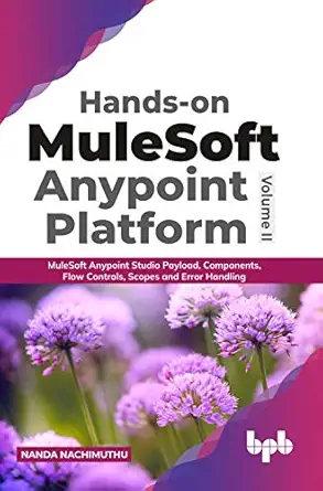 hands on mulesoft anypoint platform volume 2 mulesoft anypoint studio payload components flow controls scopes