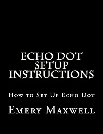 echo dot setup instructions how to set up echo dot 1st edition emery h maxwell 198340621x, 978-1983406218