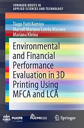 environmental and financial performance evaluation in 3d printing using mfca and lca 1st edition tiago yuiti