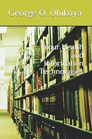 your health and information technologies 1st edition george o obikoya 1704585554, 978-1704585550