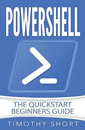 powershell the quickstart beginners guide 1st edition timothy short 1978125178, 978-1978125179