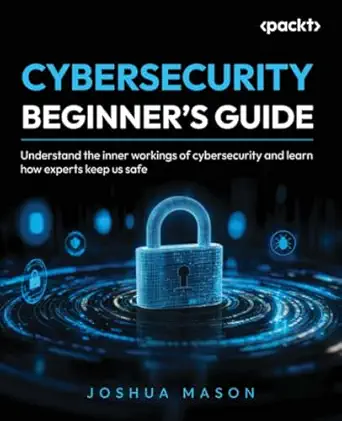 cybersecurity beginners guide understand the inner workings of cybersecurity and learn how experts keep us