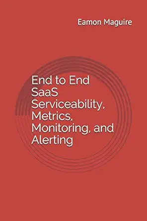 end to end saas serviceability metrics monitoring and alerting 1st edition eamon maguire 1521854432,