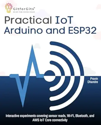 practical iot using arduino and esp32 interactive experiments covering sensor reads wi fi bluetooth and aws