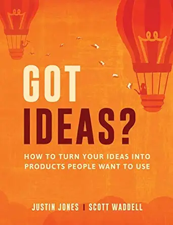 got ideas how to turn your ideas into products people want to use 1st edition justin jones ,scott waddell