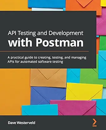 api testing and development with postman a practical guide to creating testing and managing apis for