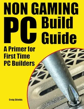 non gaming pc build guide a primer for first time pc builders 1st edition craig shields 0984671870,