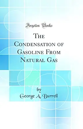 the condensation of gasoline from natural gas 1st edition george a burrell 0266464637, 978-0266464631