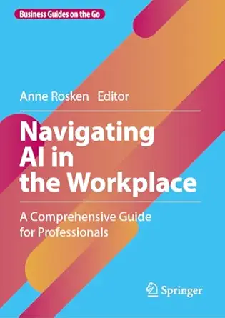 navigating ai in the workplace a comprehensive guide for professionals 1st edition anne rosken 3031921739,