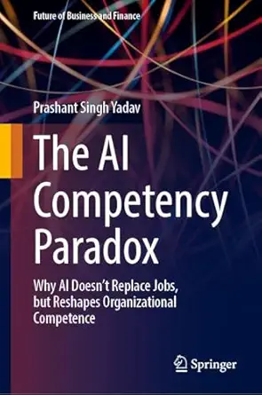 the ai competency paradox why ai doesna t replace jobs but reshapes organizational competence 1st edition