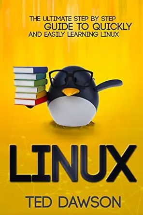 linux the ultimate step by step guide to quickly and easily learning linux 1st edition ted dawson 1518635504,