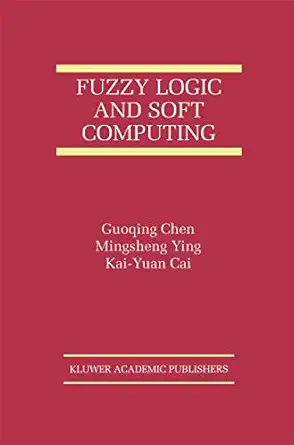 fuzzy logic and soft computing 1st edition guoqing chen ,mingsheng ying ,kai yuan cai 0792386507,