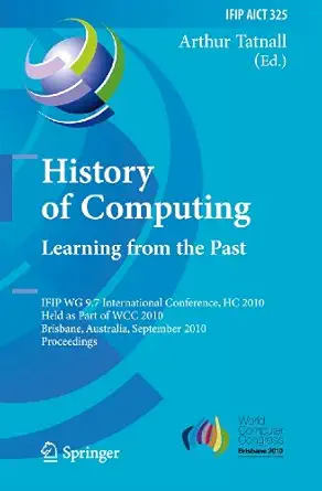 history of computing learning from the past ifip wg 9 7 international conference hc 2010 held as part of wcc