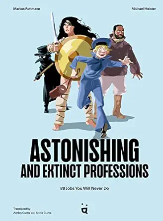 astonishing and extinct professions 89 jobs you will never do 1st edition markus rottmann ,michael meister