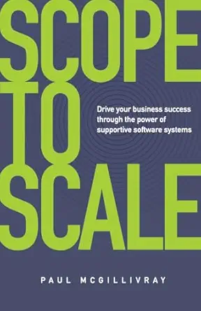 scope to scale drive your business success through the power of supportive software systems 1st edition paul