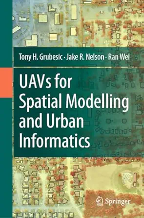 uavs for spatial modelling and urban informatics 1st edition tony h grubesic ,jake r nelson ,ran wei