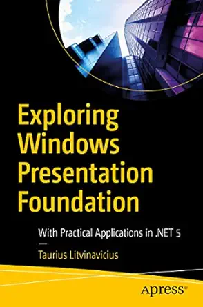 exploring windows presentation foundation with practical applications in net 5 1st edition taurius