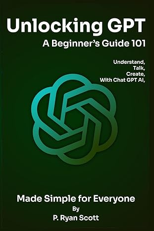 unlocking gpt a beginnera s guide 101 understand talk and create with chat gpt ai a made simple for everyone
