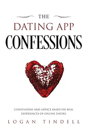 the dating app confessions confessions and advice based on real experiences of online daters 1st edition