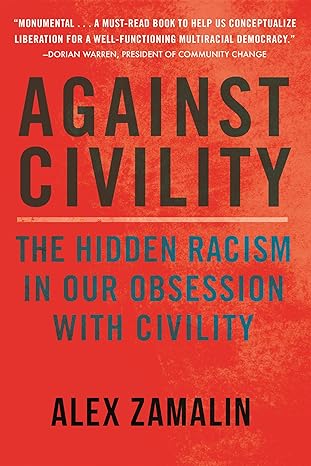 against civility the hidden racism in our obsession with civility 1st edition alex zamalin 0807055530,