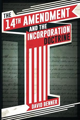 the 14th amendment and the incorporation doctrine 1st edition david benner 0578189720, 978-0578189727