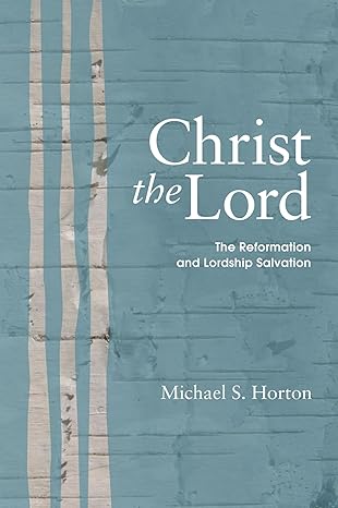 christ the lord the reformation and lordship salvation 1st edition michael scott horton 1606083686,