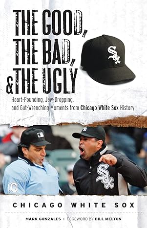 the good the bad and the ugly chicago white sox heart pounding jaw dropping and gut wrenching moments from