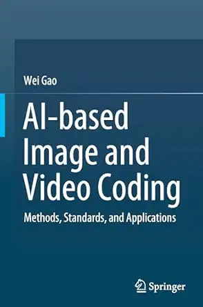 ai based image and video coding methods standards and applications 1st edition wei gao 9819677130,