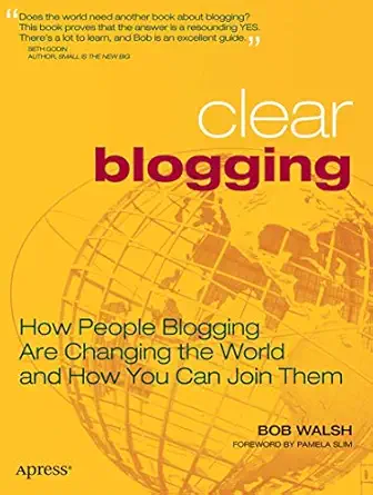 clear blogging how people blogging are changing the world and how you can join them 1st edition robert walsh