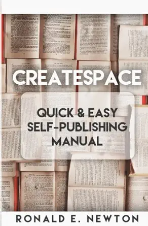 createspace quick and easy self publishing manual 1st edition ronald e newton 1539699625, 978-1539699620