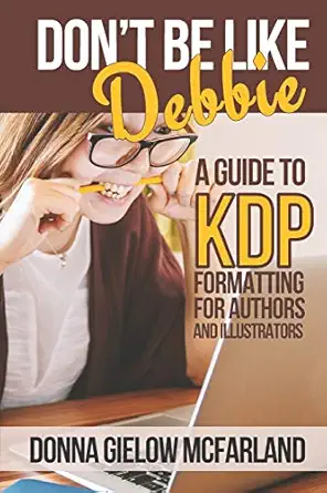 dont be like debbie a guide to kdp formatting for authors and illustrators 1st edition donna gielow mcfarland