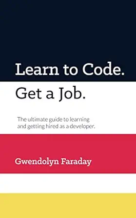 learn to code get a job the ultimate guide to learning and getting hired as a developer 1st edition gwendolyn