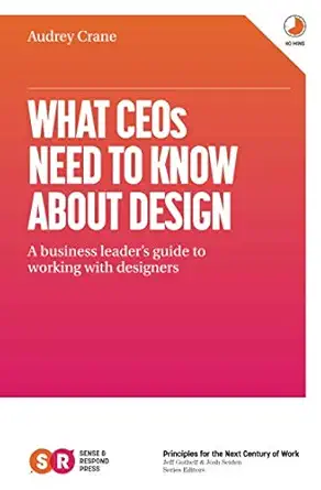 what ceos need to know about design a business leaders guide to working with designers 1st edition audrey