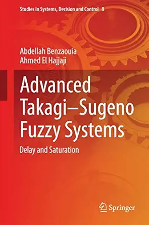 advanced takagia sugeno fuzzy systems delay and saturation 1st edition abdellah benzaouia ,ahmed el hajjaji