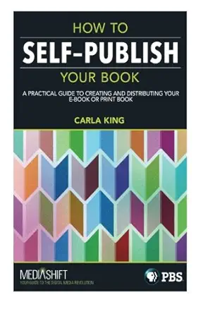 how to self publish your book a practical guide to creating and distributing your e book or print carla king
