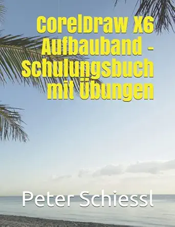 coreldraw x6 aufbauband schulungsbuch mit a bungen 1st edition peter schiessl 1973324547, 978-1973324546